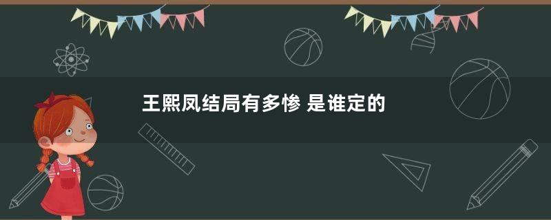 王熙凤结局有多惨 是谁定的